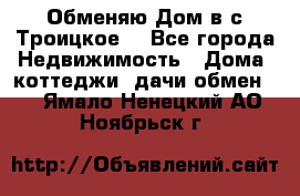 Обменяю Дом в с.Троицкое  - Все города Недвижимость » Дома, коттеджи, дачи обмен   . Ямало-Ненецкий АО,Ноябрьск г.